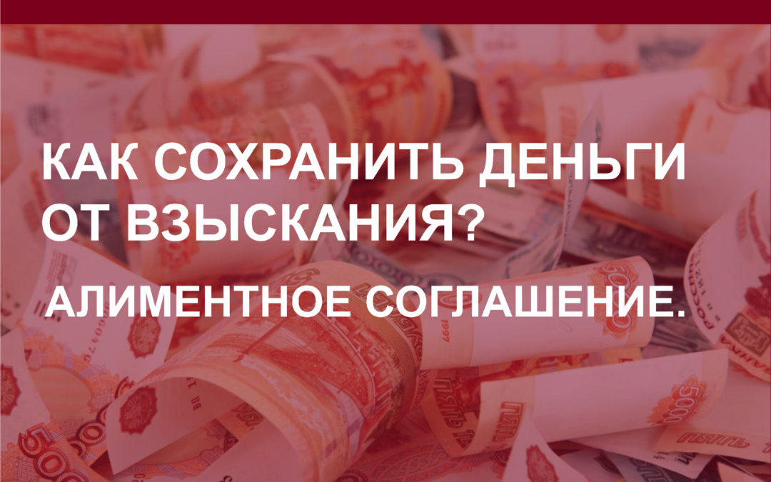 Как сохранить деньги от взыскания? Алиментное соглашение.