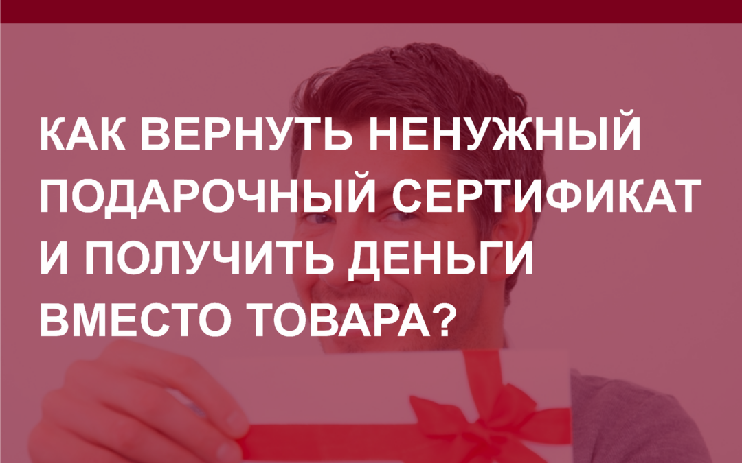 Как вернуть ненужный подарочный сертификат и получить деньги вместо товара?