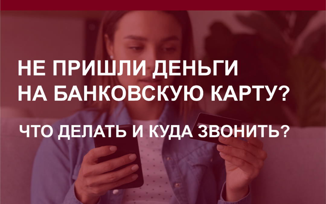 Не пришли деньги на банковскую карту? Что делать и куда звонить?