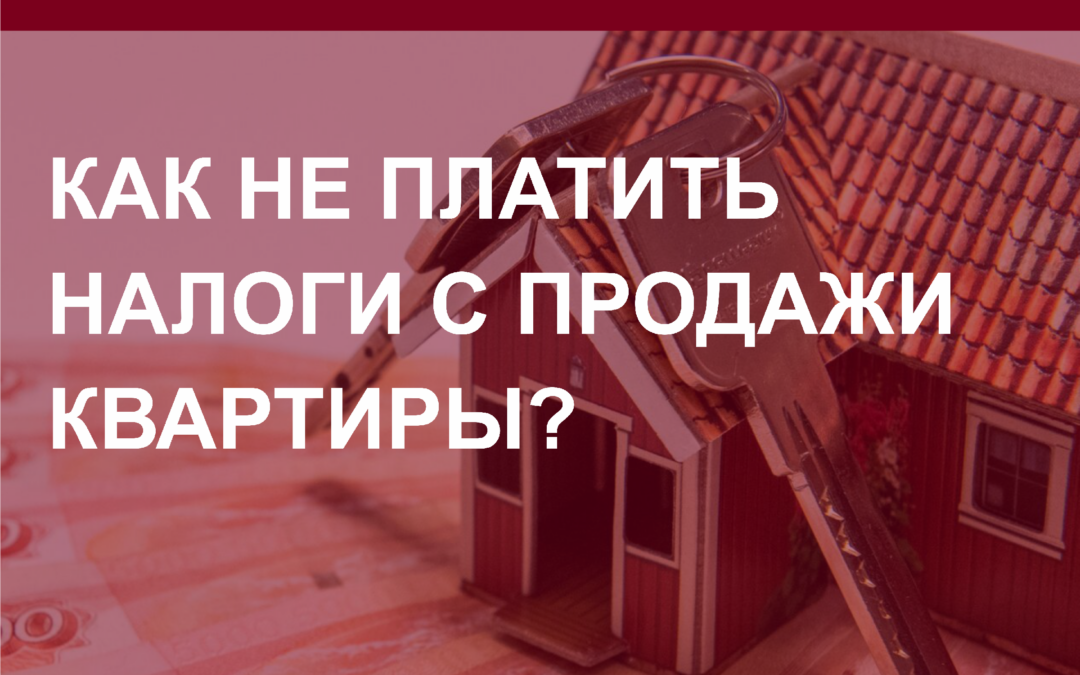 Как не платить налоги с продажи квартиры?