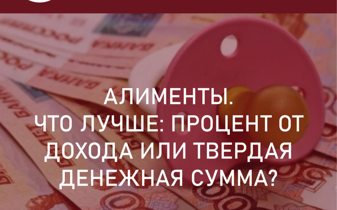 Алименты. Что лучше: процент от дохода или твердая денежная сумма?