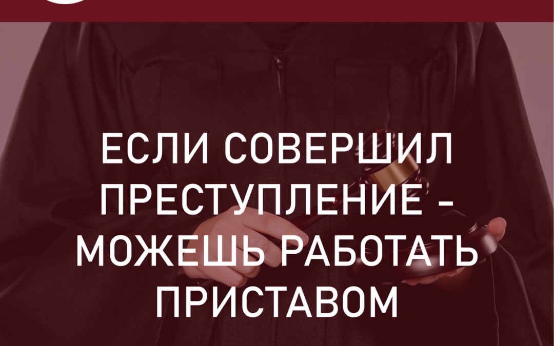 ФССП и уголовная ответственность. Если совершил преступление – можешь работать приставом