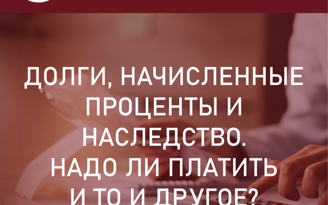 Наследство и долги. Расскажем обязаны ли наследники платить штрафы и пени по наследуемым долгам и кредитам