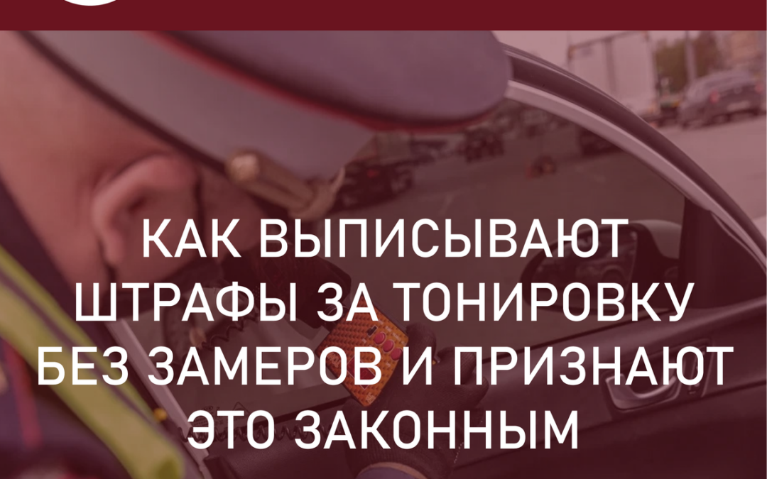 Тонировка автомобиля. Как выписывают штрафы за тонировку без замеров и признают это законным