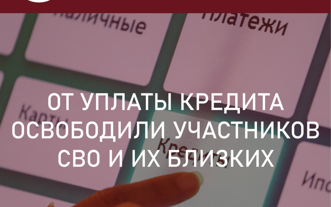 Участники СВО и их близкие освобождены от уплаты кредита